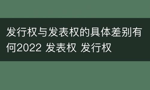 发行权与发表权的具体差别有何2022 发表权 发行权