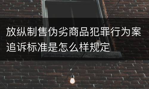 放纵制售伪劣商品犯罪行为案追诉标准是怎么样规定