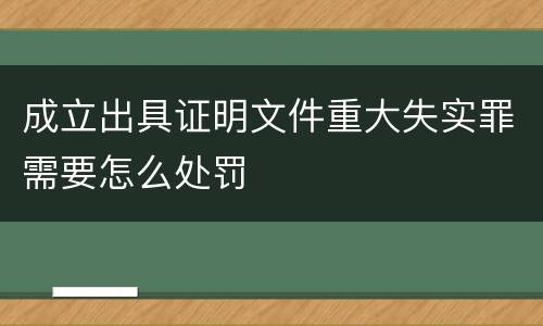 成立出具证明文件重大失实罪需要怎么处罚