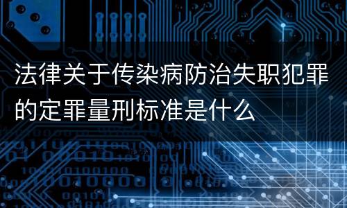 法律关于传染病防治失职犯罪的定罪量刑标准是什么
