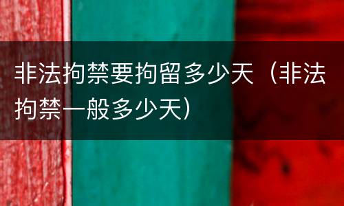 非法拘禁要拘留多少天（非法拘禁一般多少天）