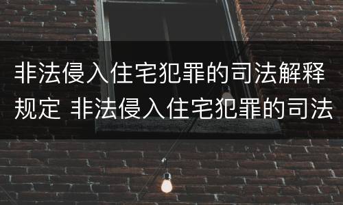 非法侵入住宅犯罪的司法解释规定 非法侵入住宅犯罪的司法解释规定最新