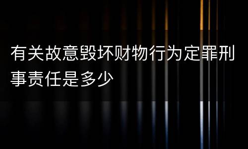 有关故意毁坏财物行为定罪刑事责任是多少