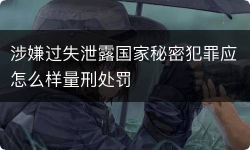 涉嫌过失泄露国家秘密犯罪应怎么样量刑处罚