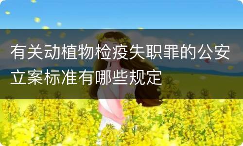 有关动植物检疫失职罪的公安立案标准有哪些规定