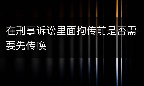 在刑事诉讼里面拘传前是否需要先传唤