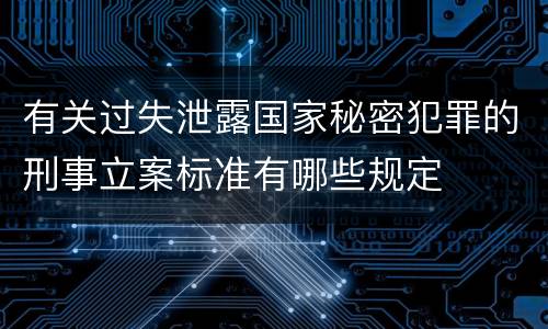 有关过失泄露国家秘密犯罪的刑事立案标准有哪些规定