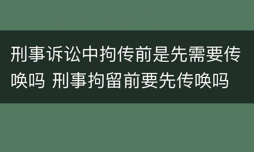 刑事诉讼中拘传前是先需要传唤吗 刑事拘留前要先传唤吗
