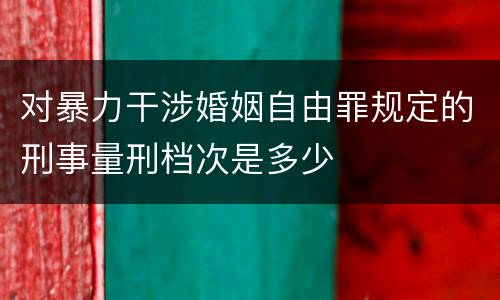 对暴力干涉婚姻自由罪规定的刑事量刑档次是多少