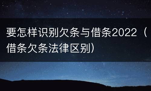 要怎样识别欠条与借条2022（借条欠条法律区别）