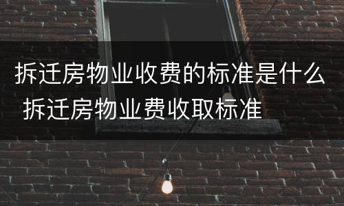 拆迁房物业收费的标准是什么 拆迁房物业费收取标准