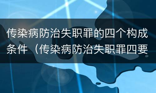传染病防治失职罪的四个构成条件（传染病防治失职罪四要件）