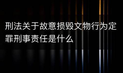 刑法关于故意损毁文物行为定罪刑事责任是什么