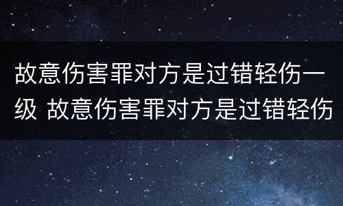 故意伤害罪对方是过错轻伤一级 故意伤害罪对方是过错轻伤一级怎么判