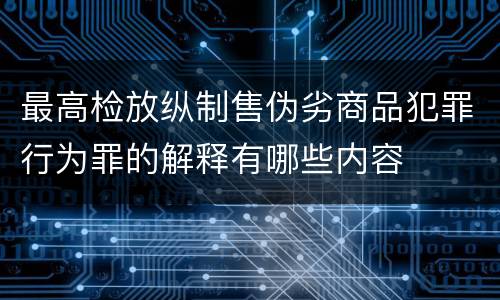 最高检放纵制售伪劣商品犯罪行为罪的解释有哪些内容