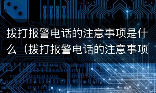 拨打报警电话的注意事项是什么（拨打报警电话的注意事项是什么意思）