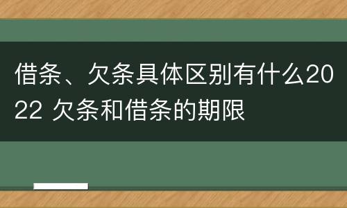 借条、欠条具体区别有什么2022 欠条和借条的期限