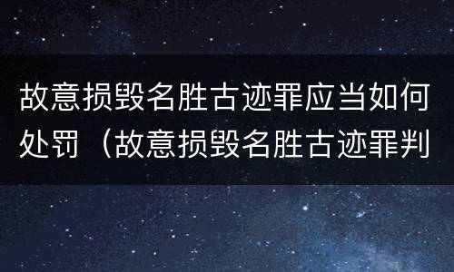 故意损毁名胜古迹罪应当如何处罚（故意损毁名胜古迹罪判刑）
