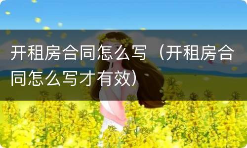 开租房合同怎么写（开租房合同怎么写才有效）