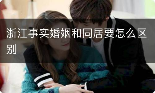 浙江事实婚姻和同居要怎么区别