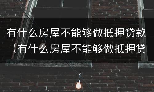 有什么房屋不能够做抵押贷款（有什么房屋不能够做抵押贷款买卖）