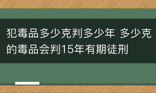 犯毒品多少克判多少年 多少克的毒品会判15年有期徒刑