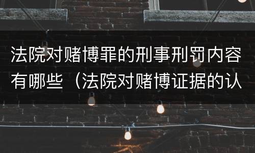 法院对赌博罪的刑事刑罚内容有哪些（法院对赌博证据的认定）