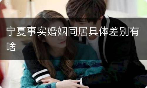 宁夏事实婚姻同居具体差别有啥