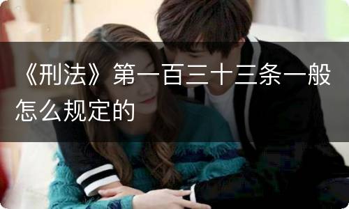 《刑法》第一百三十三条一般怎么规定的