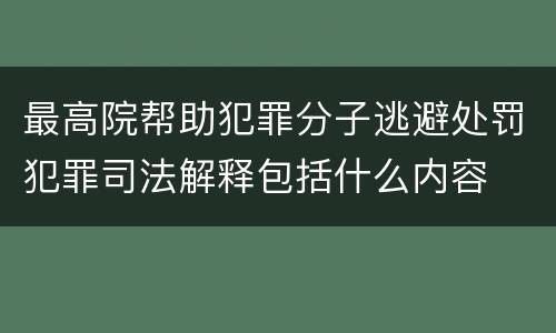 最高院帮助犯罪分子逃避处罚犯罪司法解释包括什么内容