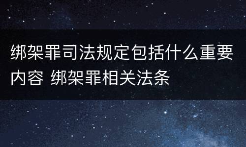 绑架罪司法规定包括什么重要内容 绑架罪相关法条