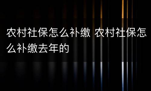 农村社保怎么补缴 农村社保怎么补缴去年的