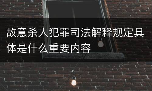 故意杀人犯罪司法解释规定具体是什么重要内容