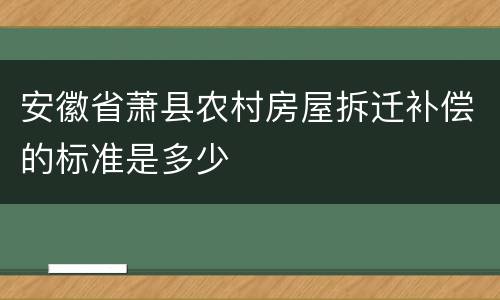 安徽省萧县农村房屋拆迁补偿的标准是多少