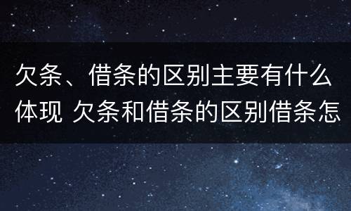 欠条、借条的区别主要有什么体现 欠条和借条的区别借条怎么写