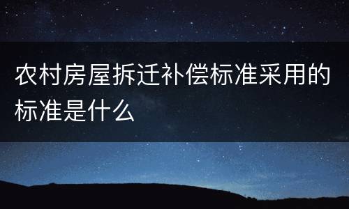 农村房屋拆迁补偿标准采用的标准是什么