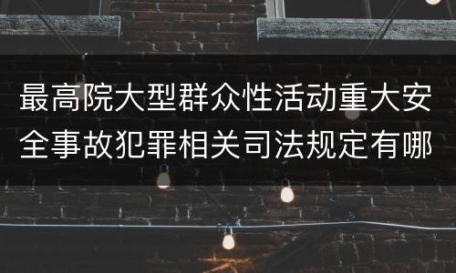 最高院大型群众性活动重大安全事故犯罪相关司法规定有哪些主要内容