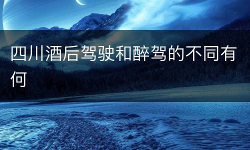 四川酒后驾驶和醉驾的不同有何