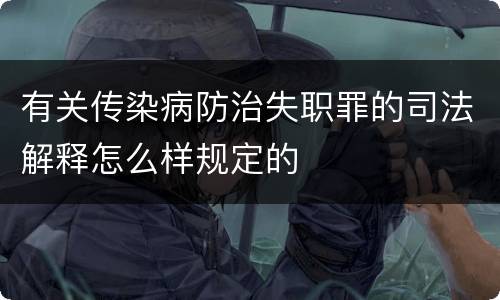有关传染病防治失职罪的司法解释怎么样规定的