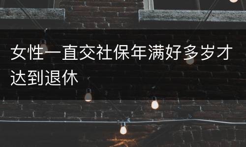 女性一直交社保年满好多岁才达到退休