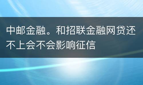 中邮金融。和招联金融网贷还不上会不会影响征信