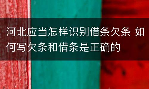 河北应当怎样识别借条欠条 如何写欠条和借条是正确的