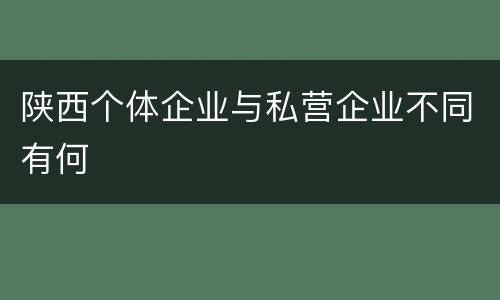 陕西个体企业与私营企业不同有何