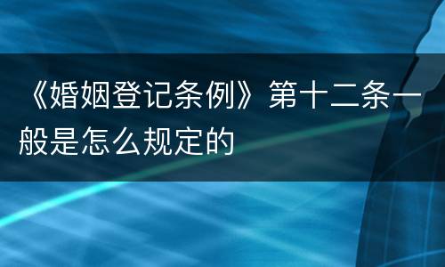 《婚姻登记条例》第十二条一般是怎么规定的