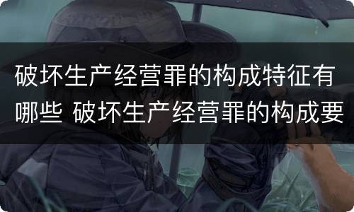 破坏生产经营罪的构成特征有哪些 破坏生产经营罪的构成要件
