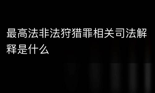 最高法非法狩猎罪相关司法解释是什么