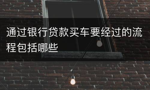 通过银行贷款买车要经过的流程包括哪些
