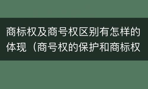 商标权及商号权区别有怎样的体现（商号权的保护和商标权的保护一样是全国性范围的）