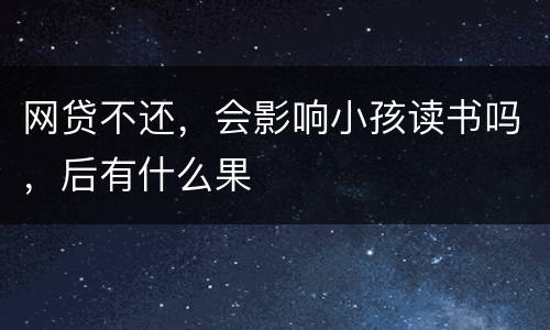 网贷不还，会影响小孩读书吗，后有什么果