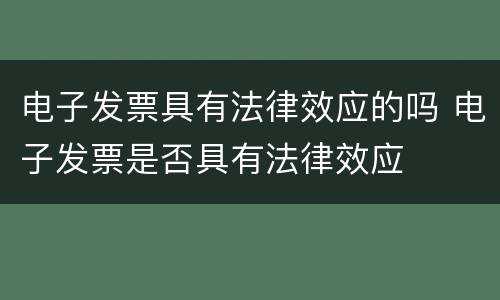 电子发票具有法律效应的吗 电子发票是否具有法律效应